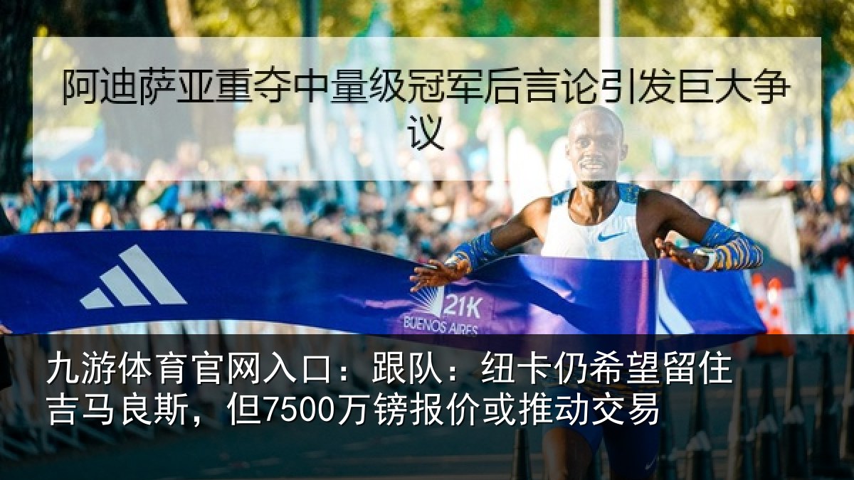 九游体育官网入口:跟队:纽卡仍希望留住吉马良斯,但7500万镑报价或推动交易