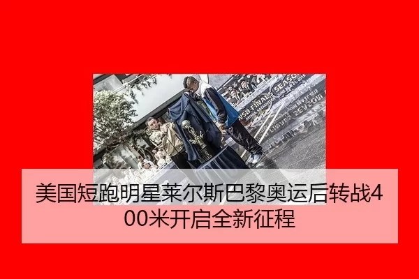 美国短跑明星莱尔斯巴黎奥运后转战400米开启全新征程