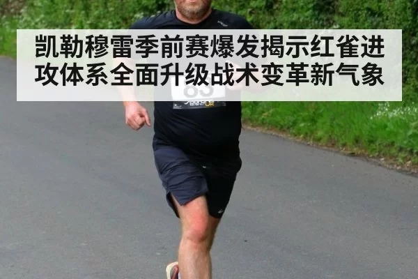 凯勒穆雷季前赛爆发揭示红雀进攻体系全面升级战术变革新气象