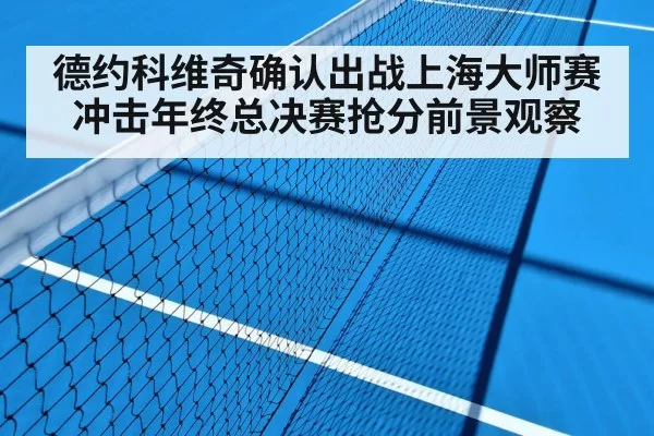 德约科维奇确认出战上海大师赛冲击年终总决赛抢分前景观察